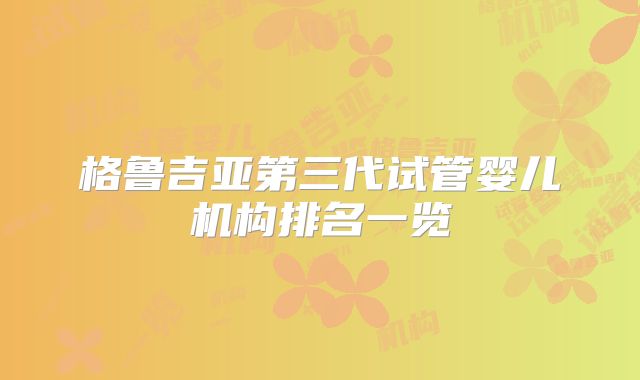 格鲁吉亚第三代试管婴儿机构排名一览