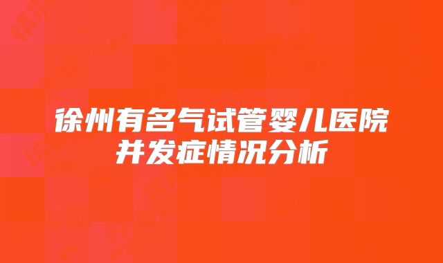 徐州有名气试管婴儿医院并发症情况分析