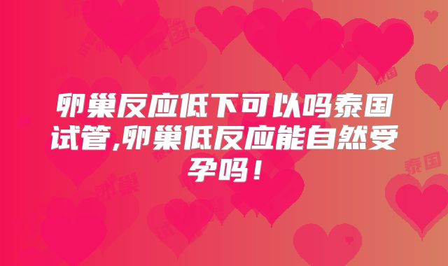 卵巢反应低下可以吗泰国试管,卵巢低反应能自然受孕吗！