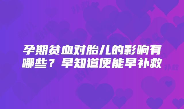 孕期贫血对胎儿的影响有哪些?早知道便能早补救