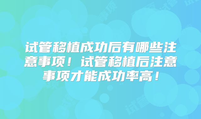试管移植成功后有哪些注意事项！试管移植后注意事项才能成功率高！