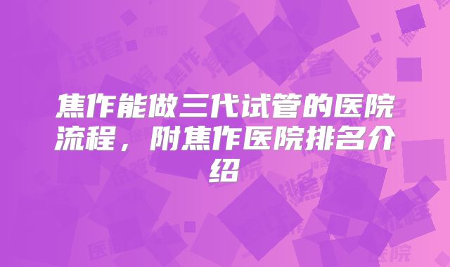 焦作能做三代试管的医院流程，附焦作医院排名介绍