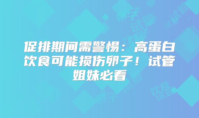 促排期间需警惕:高蛋白饮食可能损伤卵子!试管姐妹必看