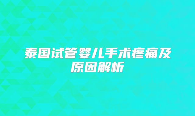 泰国试管婴儿手术疼痛及原因解析