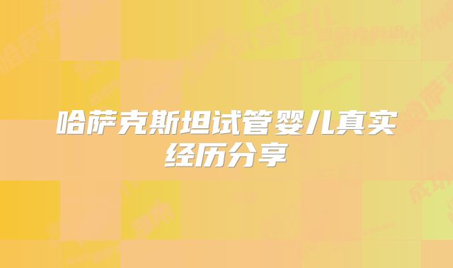 哈萨克斯坦试管婴儿真实经历分享