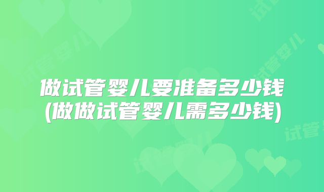 做试管婴儿要准备多少钱(做做试管婴儿需多少钱)