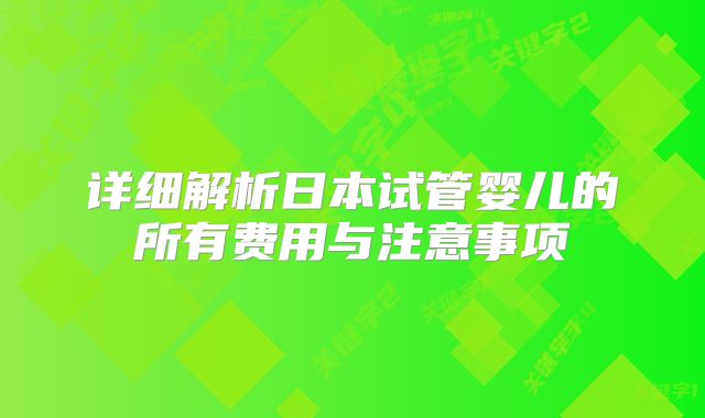 详细解析日本试管婴儿的所有费用与注意事项