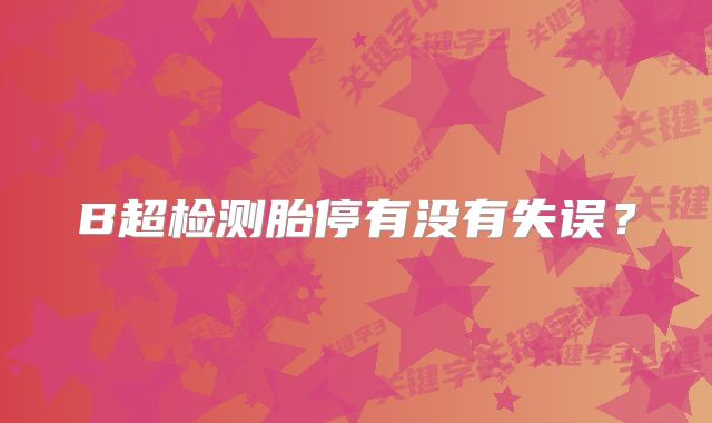 B超检测胎停有没有失误？