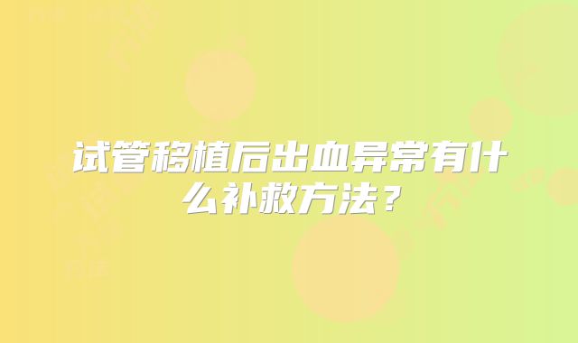 试管移植后出血异常有什么补救方法？