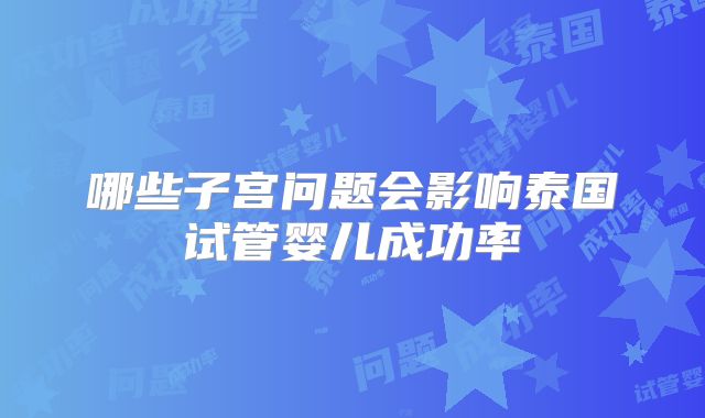 哪些子宫问题会影响泰国试管婴儿成功率