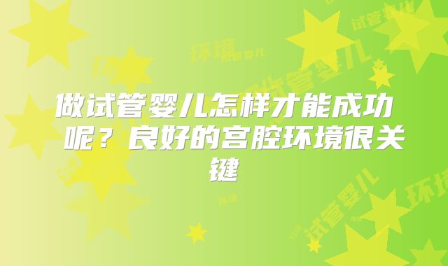 做试管婴儿怎样才能成功 呢?良好的宫腔环境很关键