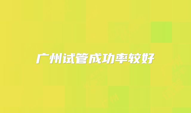 广州试管成功率较好