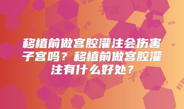 移植前做宫腔灌注会伤害子宫吗？移植前做宫腔灌注有什么好处？