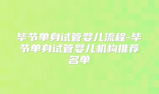 毕节单身试管婴儿流程-毕节单身试管婴儿机构推荐名单