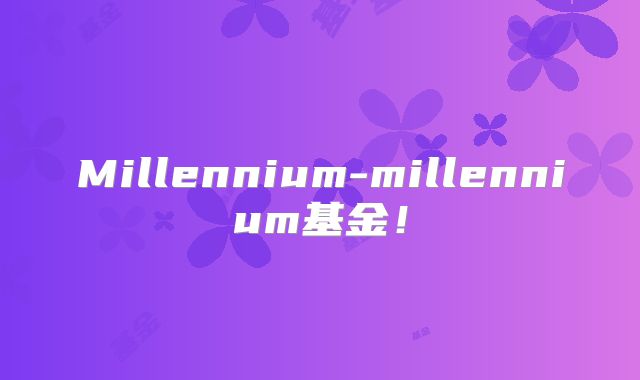 Millennium-millennium基金！