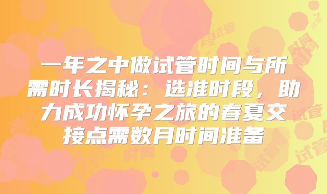 一年之中做试管时间与所需时长揭秘：选准时段，助力成功怀孕之旅的春夏交接点需数月时间准备