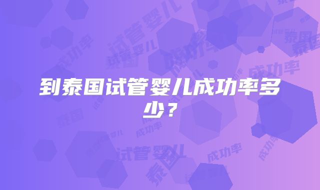到泰国试管婴儿成功率多少?
