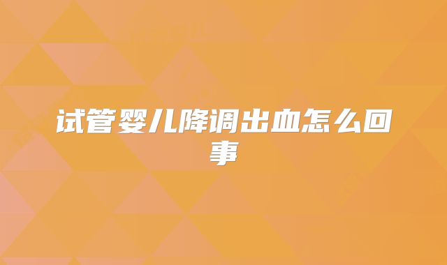 试管婴儿降调出血怎么回事
