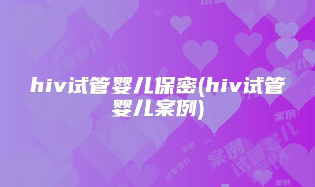 hiv试管婴儿保密(hiv试管婴儿案例)