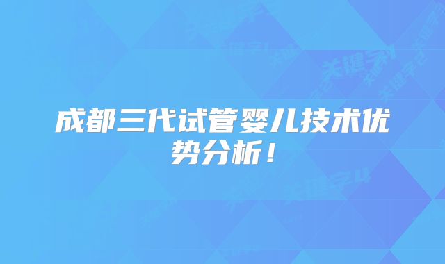 成都三代试管婴儿技术优势分析！