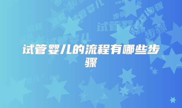 试管婴儿的流程有哪些步骤