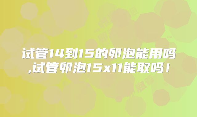 试管14到15的卵泡能用吗,试管卵泡15x11能取吗!