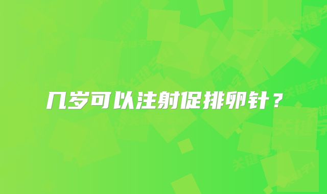 几岁可以注射促排卵针？