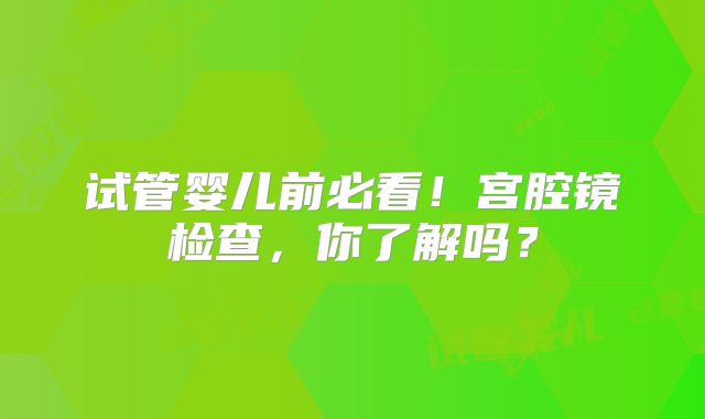 试管婴儿前必看！宫腔镜检查，你了解吗？