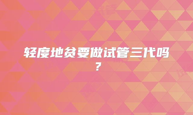 轻度地贫要做试管三代吗?