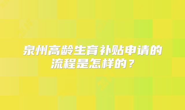 泉州高龄生育补贴申请的流程是怎样的？