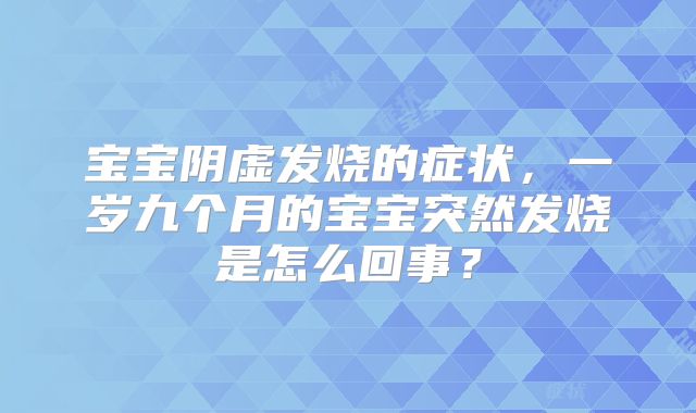 宝宝阴虚发烧的症状，一岁九个月的宝宝突然发烧是怎么回事？