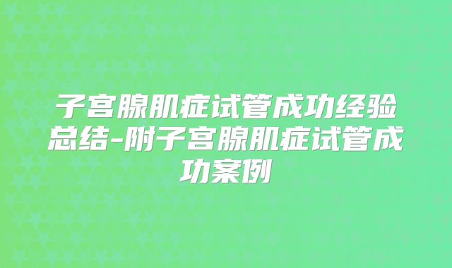 子宫腺肌症试管成功经验总结-附子宫腺肌症试管成功案例