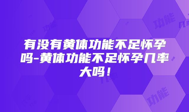 有没有黄体功能不足怀孕吗-黄体功能不足怀孕几率大吗！
