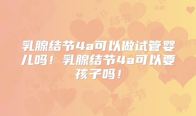 乳腺结节4a可以做试管婴儿吗!乳腺结节4a可以要孩子吗!