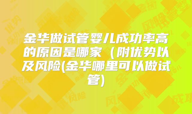金华做试管婴儿成功率高的原因是哪家(附优势以及风险(金华哪里可以做试管)