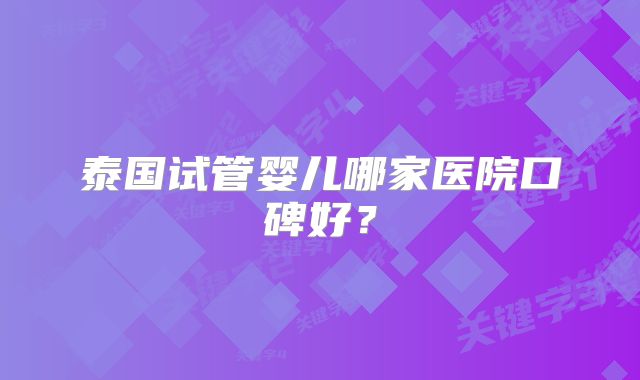 泰国试管婴儿哪家医院口碑好？