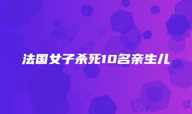 法国女子杀死10名亲生儿
