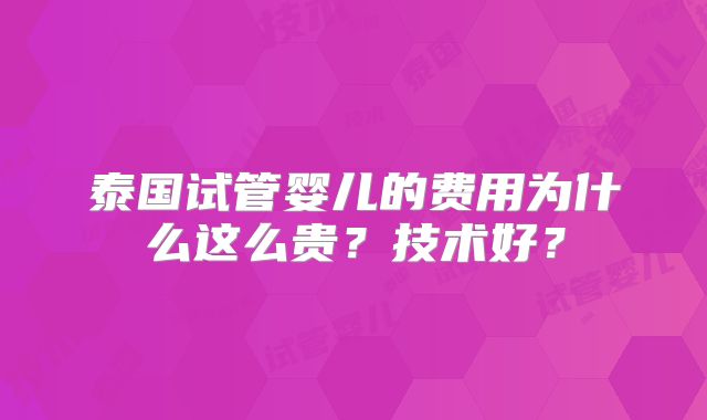 泰国试管婴儿的费用为什么这么贵？技术好？