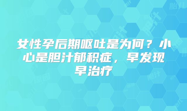 女性孕后期呕吐是为何？小心是胆汁郁积症，早发现早治疗