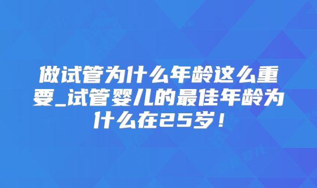 做试管为什么年龄这么重要_试管婴儿的最佳年龄为什么在25岁!