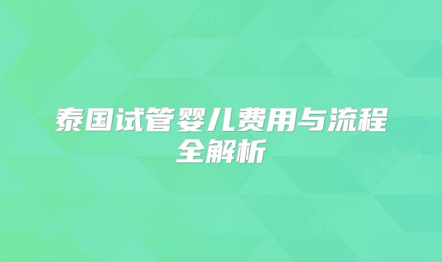 泰国试管婴儿费用与流程全解析