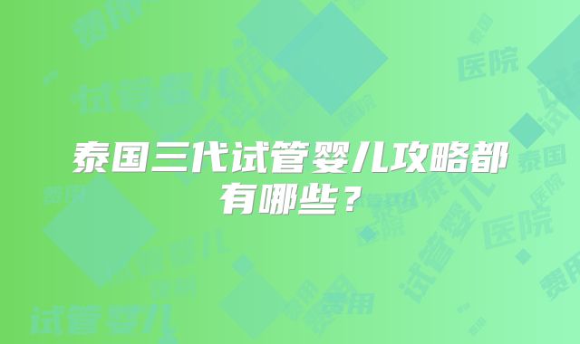 泰国三代试管婴儿攻略都有哪些？