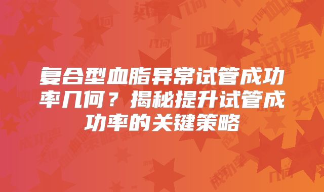 复合型血脂异常试管成功率几何？揭秘提升试管成功率的关键策略