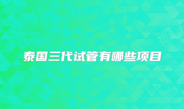 泰国三代试管有哪些项目