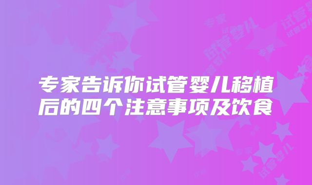 专家告诉你试管婴儿移植后的四个注意事项及饮食