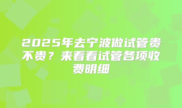 2025年去宁波做试管贵不贵？来看看试管各项收费明细