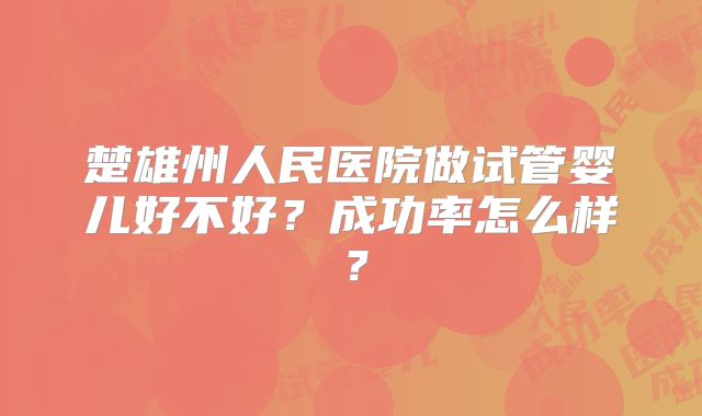 楚雄州人民医院做试管婴儿好不好？成功率怎么样？