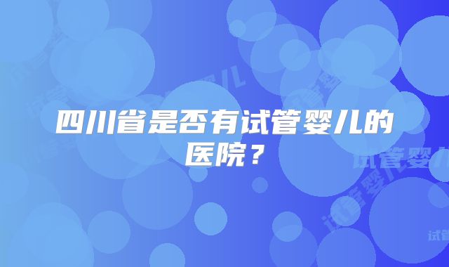 四川省是否有试管婴儿的医院？