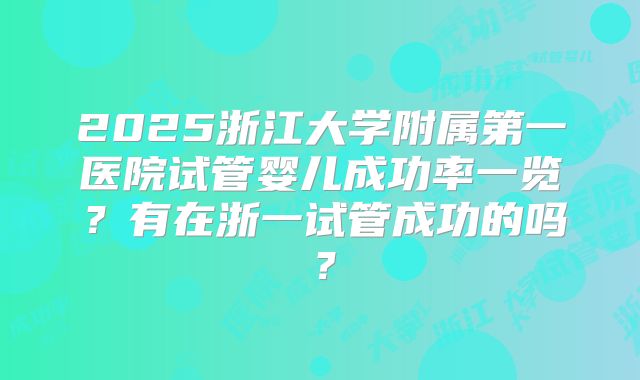 2025浙江大学附属第一医院试管婴儿成功率一览？有在浙一试管成功的吗？