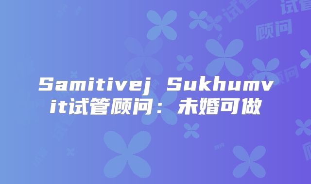 Samitivej Sukhumvit试管顾问：未婚可做